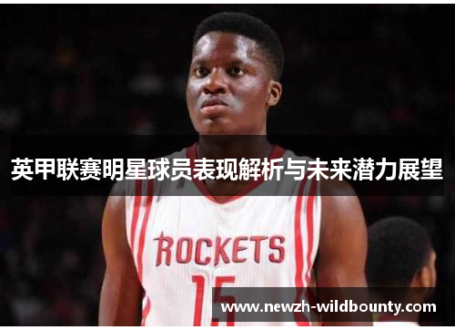 英甲联赛明星球员表现解析与未来潜力展望