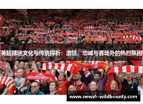 英超球迷文化与传统探析：激情、忠诚与赛场外的热烈氛围