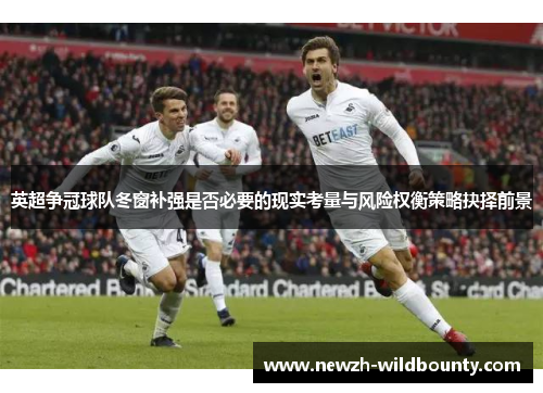 英超争冠球队冬窗补强是否必要的现实考量与风险权衡策略抉择前景