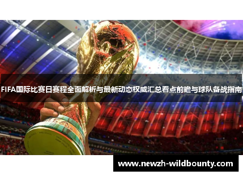 FIFA国际比赛日赛程全面解析与最新动态权威汇总看点前瞻与球队备战指南
