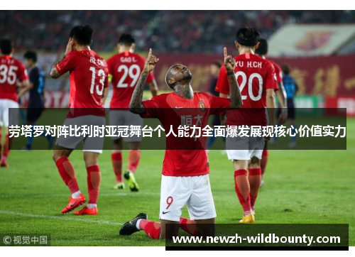 劳塔罗对阵比利时亚冠舞台个人能力全面爆发展现核心价值实力