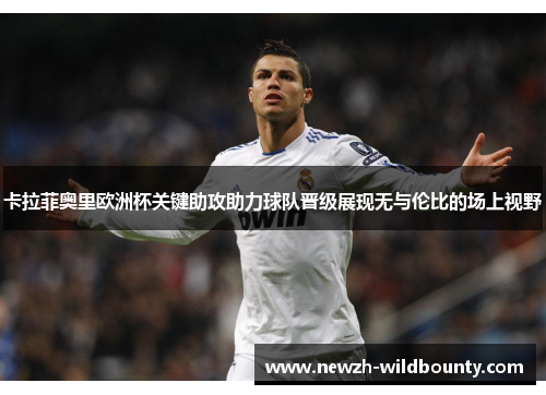 卡拉菲奥里欧洲杯关键助攻助力球队晋级展现无与伦比的场上视野