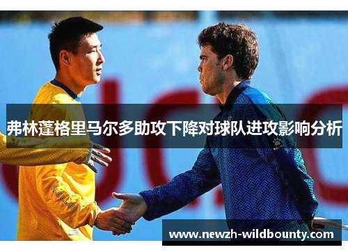 弗林蓬格里马尔多助攻下降对球队进攻影响分析