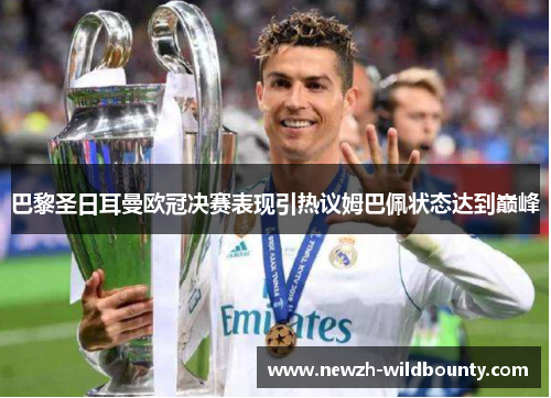 巴黎圣日耳曼欧冠决赛表现引热议姆巴佩状态达到巅峰