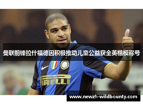 曼联前锋拉什福德因积极推动儿童公益获全英楷模称号