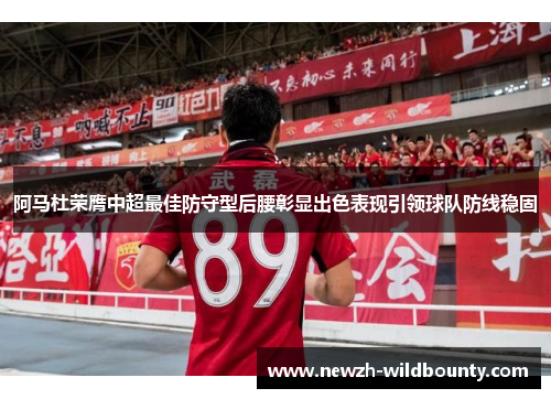 阿马杜荣膺中超最佳防守型后腰彰显出色表现引领球队防线稳固